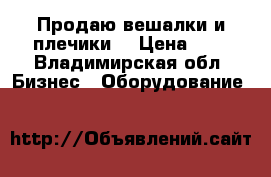 Продаю вешалки и плечики  › Цена ­ 5 - Владимирская обл. Бизнес » Оборудование   